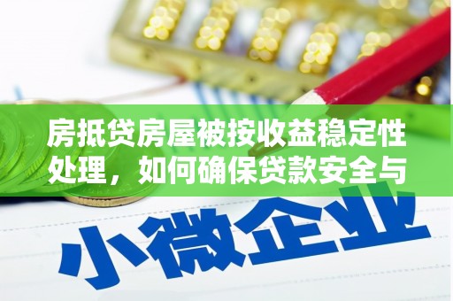 阳城房抵贷房屋被按收益稳定性处理，如何确保贷款安全与收益双赢？