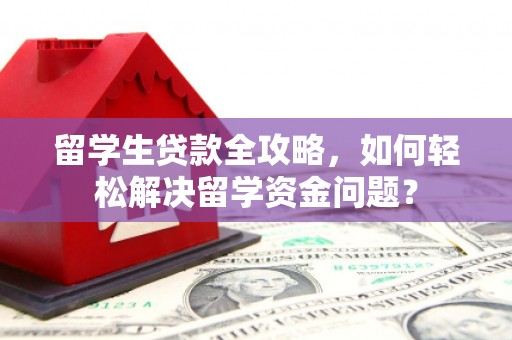 路环岛留学生贷款全攻略，如何轻松解决留学资金问题？