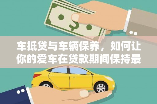 道孚车抵贷与车辆保养，如何让你的爱车在贷款期间保持最佳状态