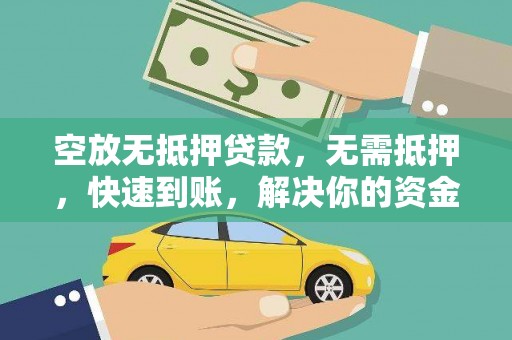 偏关空放无抵押贷款，无需抵押，快速到账，解决你的资金燃眉之急！