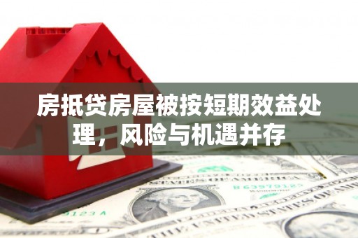 关岭房抵贷房屋被按短期效益处理，风险与机遇并存