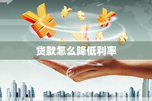 武宣贷款怎么降低利率