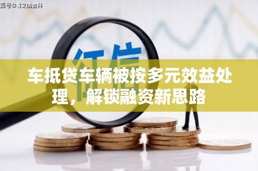三角车抵贷车辆被按多元效益处理，解锁融资新思路