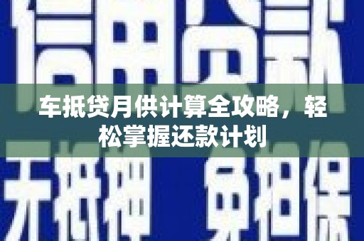 水上车抵贷月供计算全攻略，轻松掌握还款计划