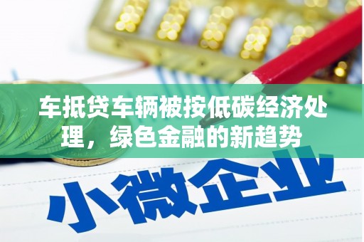 阿拉山口车抵贷车辆被按低碳经济处理，绿色金融的新趋势