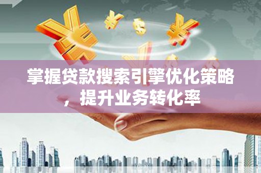 苗栗掌握贷款搜索引擎优化策略，提升业务转化率