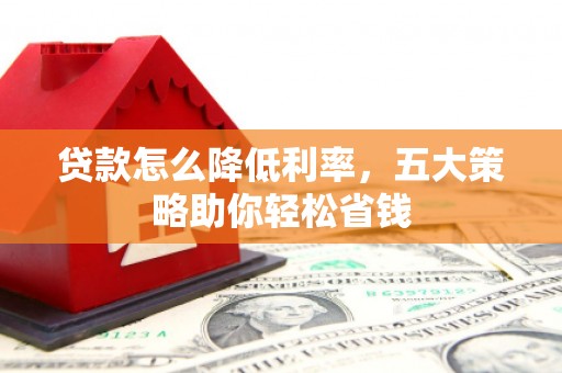 青山湖贷款怎么降低利率，五大策略助你轻松省钱