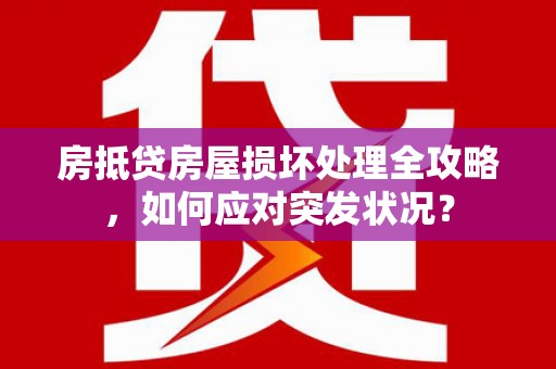 辉南房抵贷房屋损坏处理全攻略，如何应对突发状况？