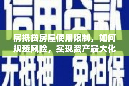 界首房抵贷房屋使用限制，如何规避风险，实现资产最大化？