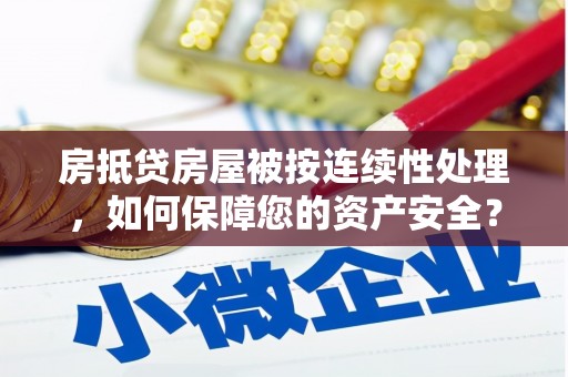 塔城房抵贷房屋被按连续性处理，如何保障您的资产安全？