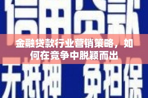 湘东金融贷款行业营销策略，如何在竞争中脱颖而出