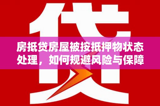 唐县房抵贷房屋被按抵押物状态处理，如何规避风险与保障权益