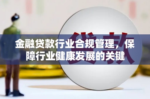 鄱阳金融贷款行业合规管理，保障行业健康发展的关键