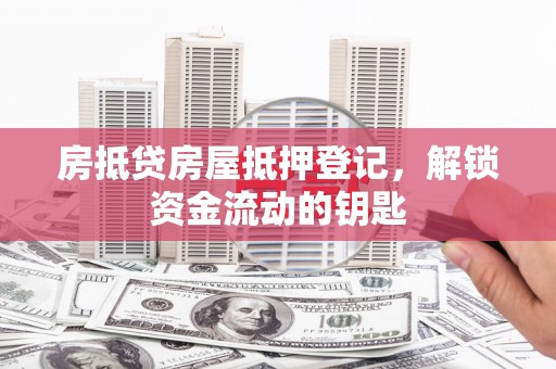 暖暖房抵贷房屋抵押登记，解锁资金流动的钥匙
