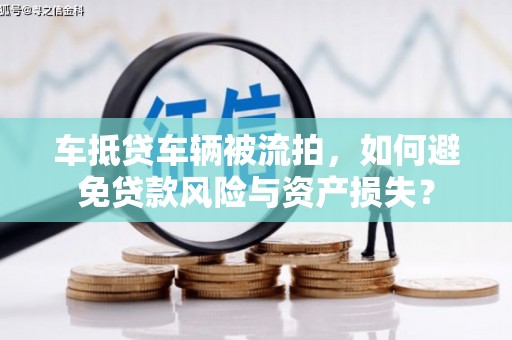 太仆寺旗车抵贷车辆被流拍，如何避免贷款风险与资产损失？