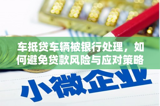 息烽车抵贷车辆被银行处理，如何避免贷款风险与应对策略