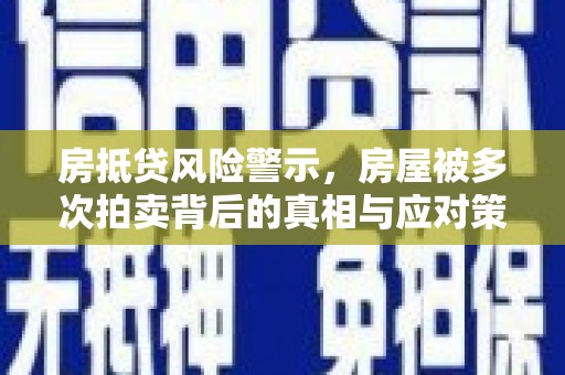 阿荣旗房抵贷风险警示，房屋被多次拍卖背后的真相与应对策略