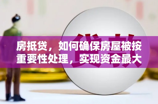 平远房抵贷，如何确保房屋被按重要性处理，实现资金最大化利用