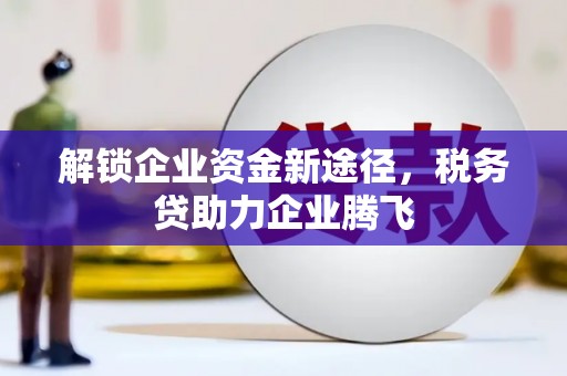 华安解锁企业资金新途径，税务贷助力企业腾飞
